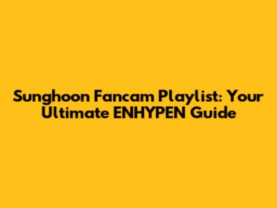 Sunghoon Fancam Playlist: Your Ultimate ENHYPEN Guide