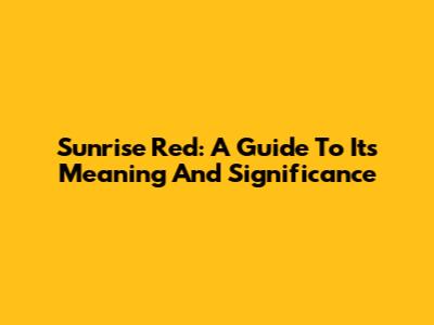 Sunrise Red: A Guide To Its Meaning And Significance