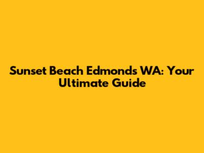 Sunset Beach Edmonds WA: Your Ultimate Guide