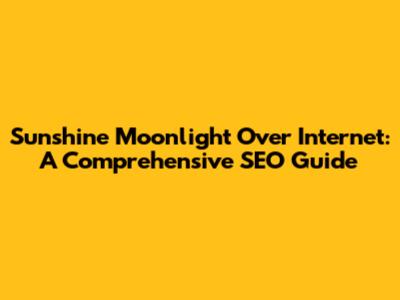 Sunshine Moonlight Over Internet: A Comprehensive SEO Guide