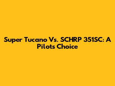 Super Tucano Vs. SCHRP 351SC: A Pilot's Choice