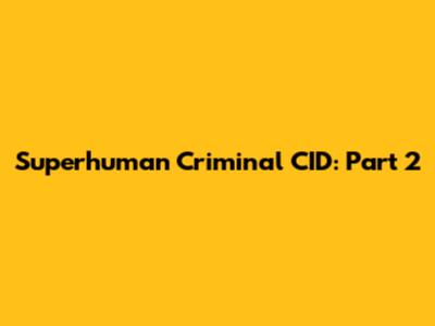 Superhuman Criminal CID: Part 2