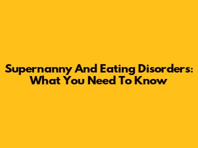 Supernanny And Eating Disorders: What You Need To Know