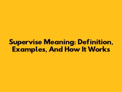 Supervise Meaning: Definition, Examples, And How It Works