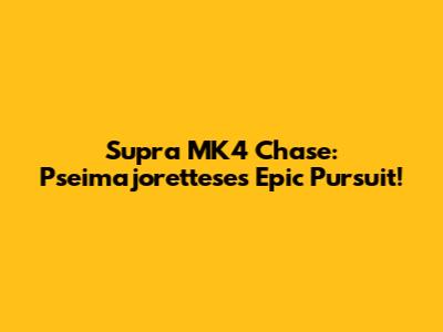 Supra MK4 Chase: Pseimajorettese's Epic Pursuit!