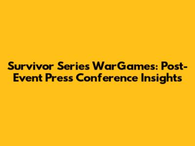Survivor Series WarGames: Post-Event Press Conference Insights