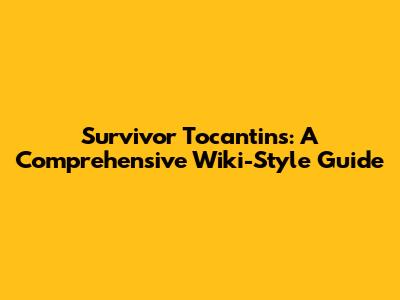 Survivor Tocantins: A Comprehensive Wiki-Style Guide