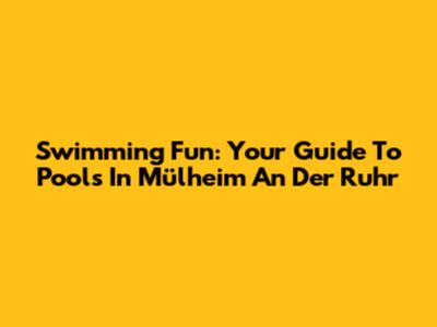 Swimming Fun: Your Guide To Pools In Mülheim An Der Ruhr