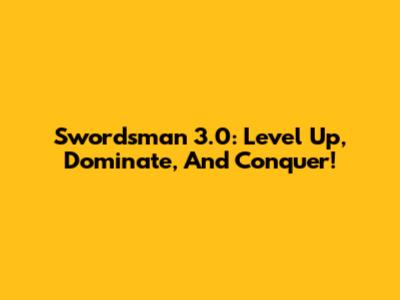 Swordsman 3.0: Level Up, Dominate, And Conquer!