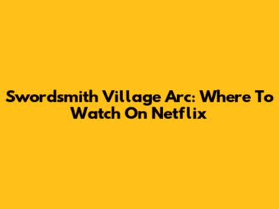 Swordsmith Village Arc: Where To Watch On Netflix