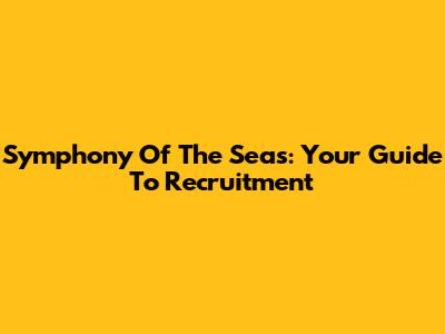 Symphony Of The Seas: Your Guide To Recruitment
