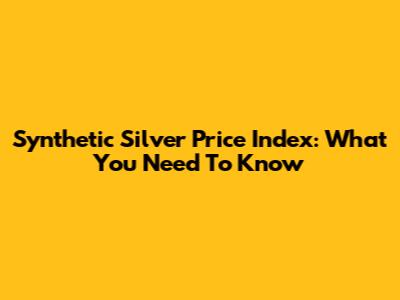 Synthetic Silver Price Index: What You Need To Know