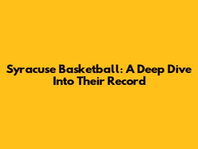 Syracuse Basketball: A Deep Dive Into Their Record