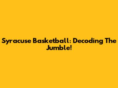 Syracuse Basketball: Decoding The Jumble!