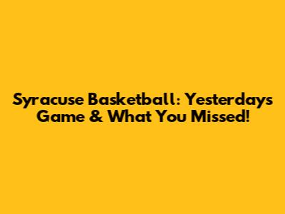 Syracuse Basketball: Yesterday's Game & What You Missed!