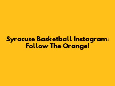 Syracuse Basketball Instagram: Follow The Orange!