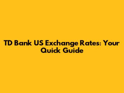 TD Bank US Exchange Rates: Your Quick Guide