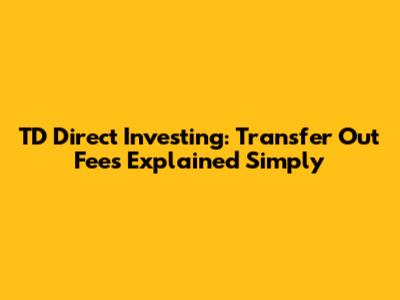 TD Direct Investing: Transfer Out Fees Explained Simply