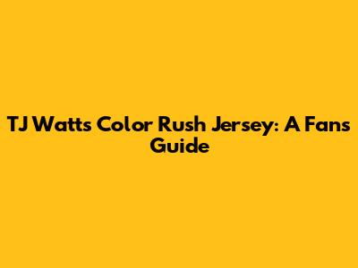 TJ Watt's Color Rush Jersey: A Fan's Guide