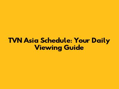 TVN Asia Schedule: Your Daily Viewing Guide