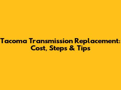 Tacoma Transmission Replacement: Cost, Steps & Tips