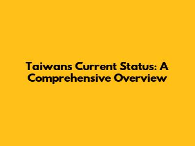 Taiwan's Current Status: A Comprehensive Overview