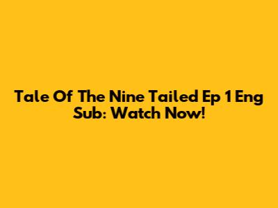 Tale Of The Nine Tailed Ep 1 Eng Sub: Watch Now!
