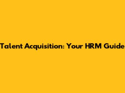 Talent Acquisition: Your HRM Guide