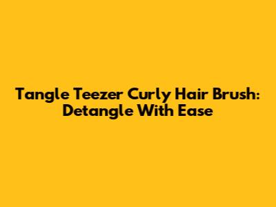 Tangle Teezer Curly Hair Brush: Detangle With Ease