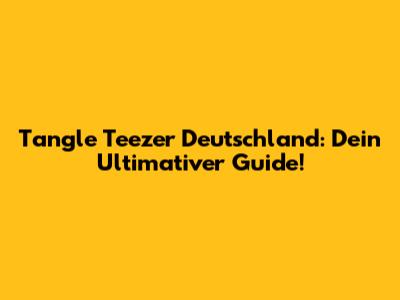 Tangle Teezer Deutschland: Dein Ultimativer Guide!