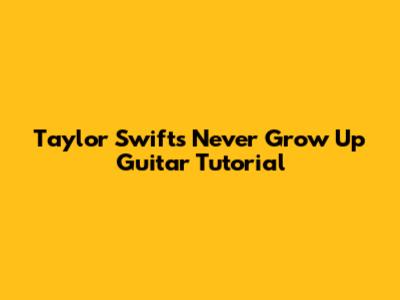 Taylor Swift's "Never Grow Up" Guitar Tutorial
