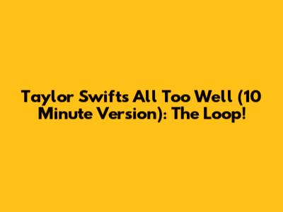 Taylor Swift's All Too Well (10 Minute Version): The Loop!