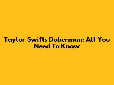 Taylor Swift's Doberman: All You Need To Know