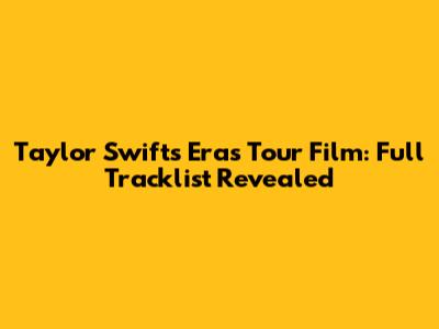 Taylor Swift's Eras Tour Film: Full Tracklist Revealed