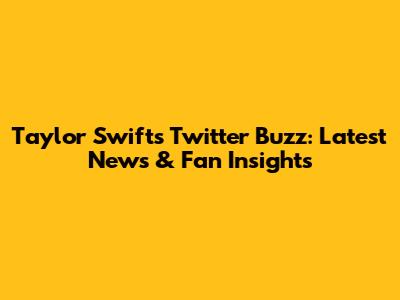 Taylor Swift's Twitter Buzz: Latest News & Fan Insights
