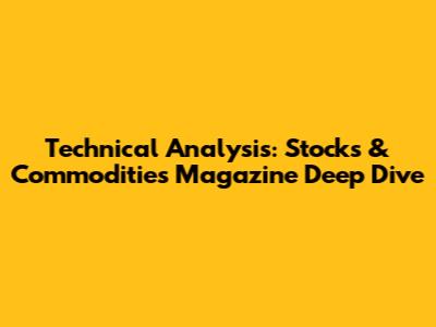 Technical Analysis: Stocks & Commodities Magazine Deep Dive