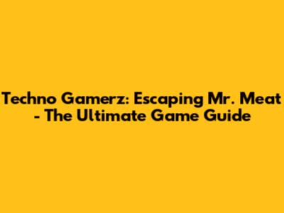Techno Gamerz: Escaping Mr. Meat - The Ultimate Game Guide