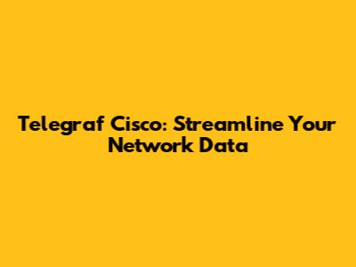 Telegraf Cisco: Streamline Your Network Data