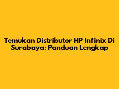 Temukan Distributor HP Infinix Di Surabaya: Panduan Lengkap