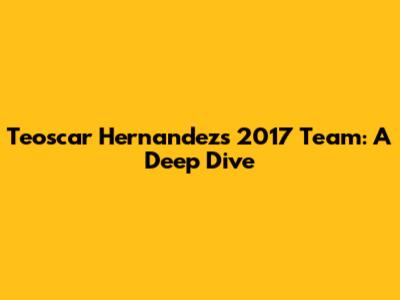 Teoscar Hernandez's 2017 Team: A Deep Dive