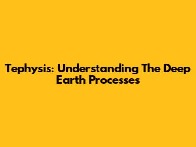 Tephysis: Understanding The Deep Earth Processes