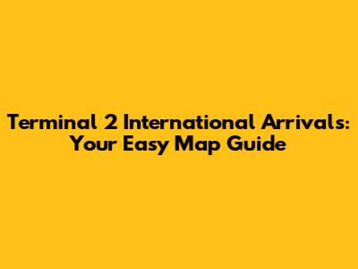 Terminal 2 International Arrivals: Your Easy Map Guide