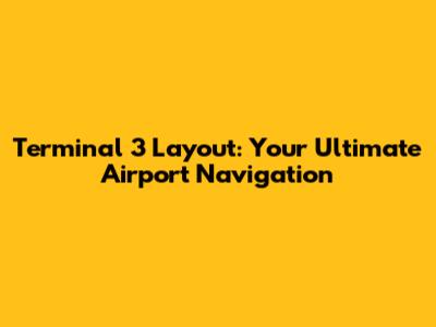 Terminal 3 Layout: Your Ultimate Airport Navigation