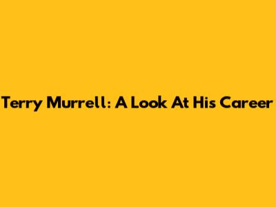 Terry Murrell: A Look At His Career