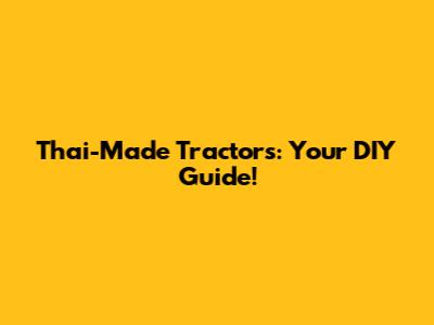 Thai-Made Tractors: Your DIY Guide!