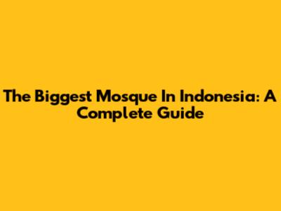 The Biggest Mosque In Indonesia: A Complete Guide