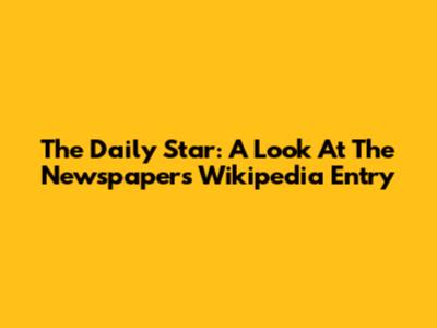 The Daily Star: A Look At The Newspaper's Wikipedia Entry