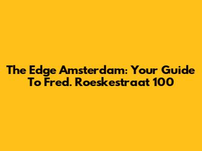 The Edge Amsterdam: Your Guide To Fred. Roeskestraat 100