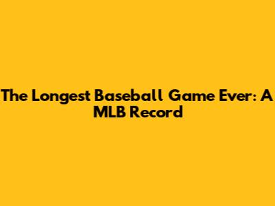 The Longest Baseball Game Ever: A MLB Record