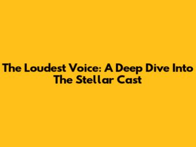 The Loudest Voice: A Deep Dive Into The Stellar Cast